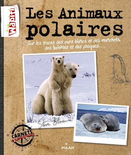 Les animaux polaires : sur les traces des ours blancs et des manchots, des baleines et des phoques..