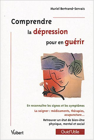 Comprendre la dépression pour en guérir : en reconnaître les signes et les symptômes ; la soigner : 