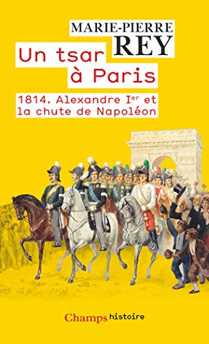 Un tsar à Paris : 1814 : Alexandre Ier et la chute de Napoléon