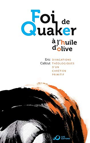 Foi de Quaker A L'Huile D'Olive - Divagations Theologiques D'Un Chretien Primitif