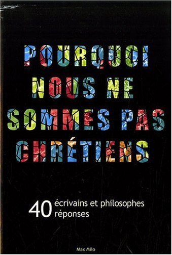 Pourquoi nous ne sommes pas chrétiens : 40 écrivains et philosophes, 40 réponses