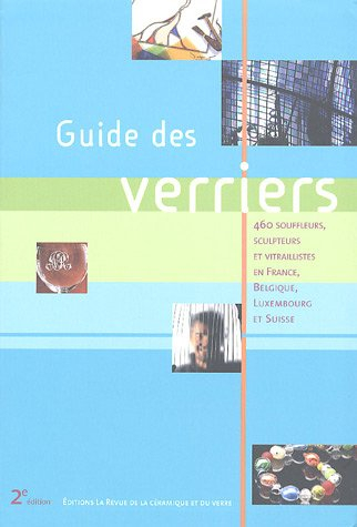 Guide des verriers : 460 souffleurs, sculpteurs et vitraillistes en France, Belgique, Luxembourg et 