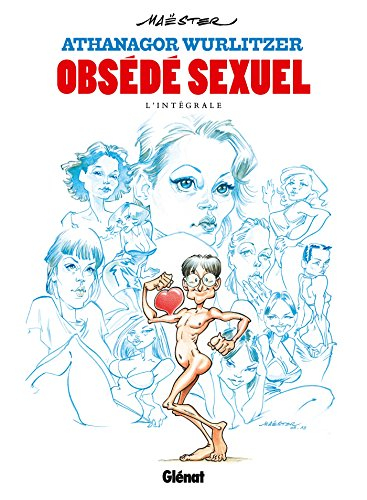 Athanagor Wurlitzer : obsédé sexuel : l'intégrale