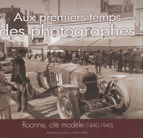 Aux premiers temps des photographes : Roanne, cité modèle, 1840-1940