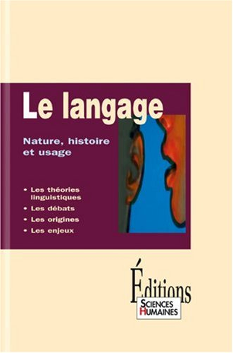 Le langage : nature, histoire et usage : les théories linguistiques, les débats, les origines, les e