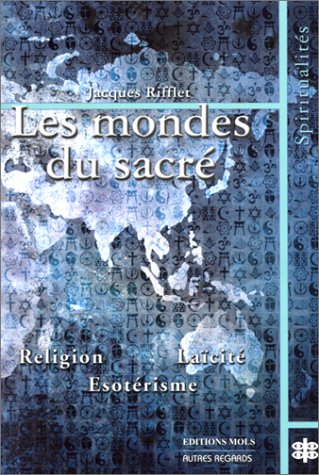 Les mondes du sacré : religion, laïcité, ésotérisme : étude comparée des voies du sacré en Occident 