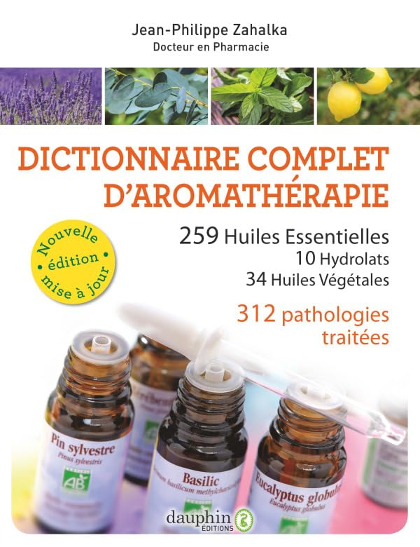 Les huiles essentielles : dictionnaire complet d'aromathérapie : 259 huiles essentielles, 10 hydrola