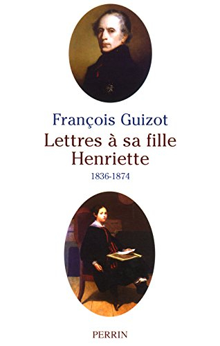 Lettres à sa fille Henriette (1838-1874). Essai biographique sur Henriette de Witt-Guizot