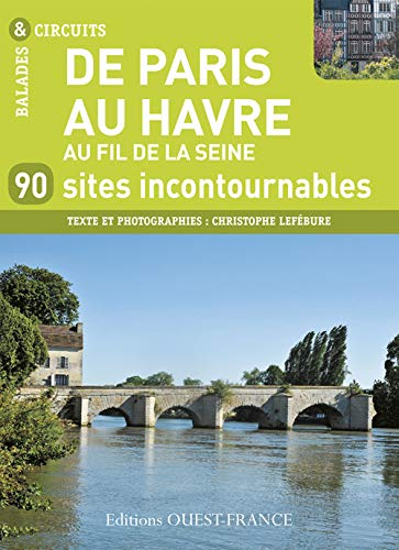 De Paris au Havre, au fil de la Seine : 90 sites incontournables
