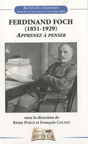 Ferdinand Foch (1851-1929) : apprenez à penser : actes du colloque international, Paris, École milit