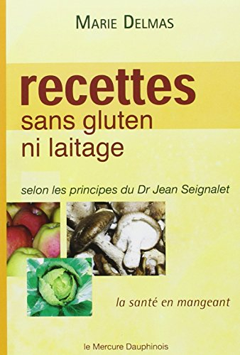 Recettes sans gluten ni laitage : la santé en mangeant selon les principes du Dr Jean Seignalet