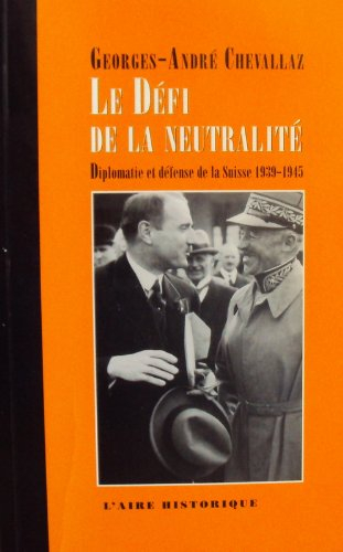 Le défi de la neutralité : diplomatie et défense de la Suisse 1939-1945