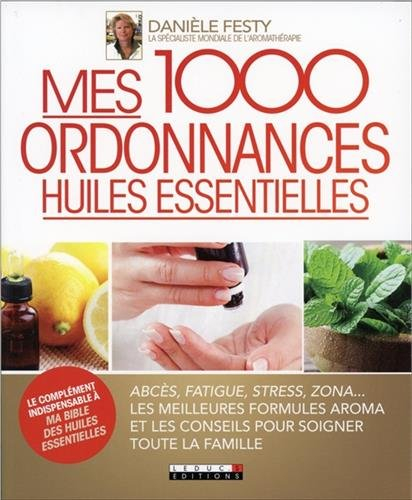 Mes 1.000 ordonnances huiles essentielles : abcès, fatigue, stress, zona... : les meilleures formule