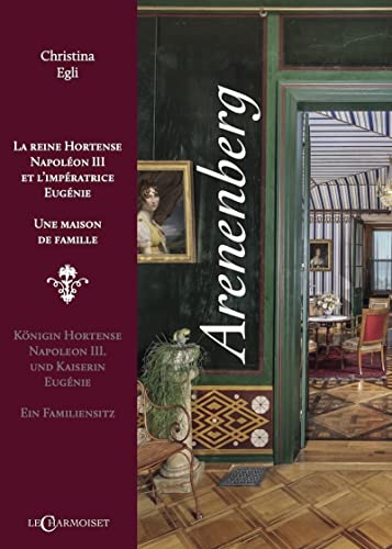 Arenenberg : la reine Hortense, Napoléon III et l'impératrice Eugénie : une maison de famille. Arene