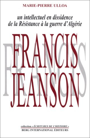 Francis Jeanson : un intellectuel en dissidence : de la Résistance à la guerre d'Algérie