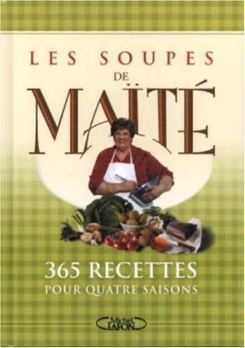 Les soupes de Maïté : 365 recettes pour quatre saisons