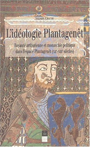 L'idéologie Plantagenêt : royauté arthurienne et monarchie politique dans l'espace Plantagenêt, XIIe