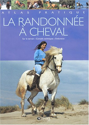 Atlas pratique la randonnée à cheval : conseils techniques, partir, sur le terrain