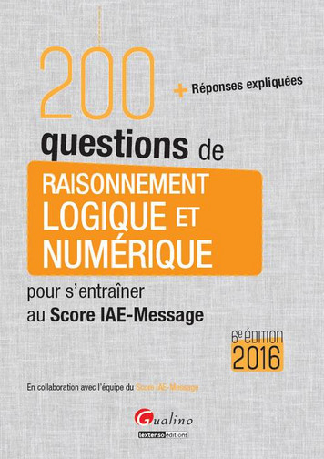 200 questions de raisonnement logique et numérique pour s'entraîner au Score IAE-Message 2016 : + ré