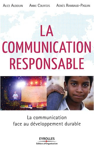 La communication responsable : la communication face au développement durable - Alice Audouin, Anne Courtois, Agnès Rambaud-Paquin