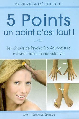 5 points, un point c'est tout ! : les circuits psycho-bio-acupressure qui vont révolutionner votre v