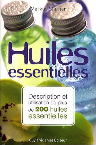 Huiles essentielles : description et utilisation de plus de 200 huiles essentielles et huiles végéta