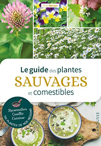 Le guide des plantes sauvages et comestibles : reconnaître, cueillir, cuisiner 150 plantes de nos ré