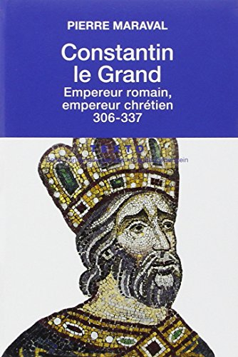 constantin le grand : empereur romain, empereur chrétien (306-337)