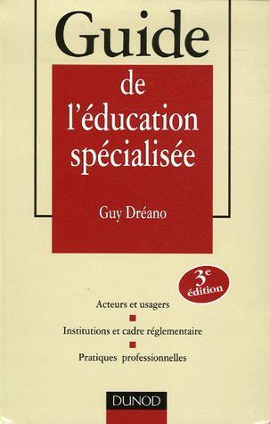 Guide de l'éducation spécialisée : acteurs et usagers, institutions et cadre réglementaire, pratique
