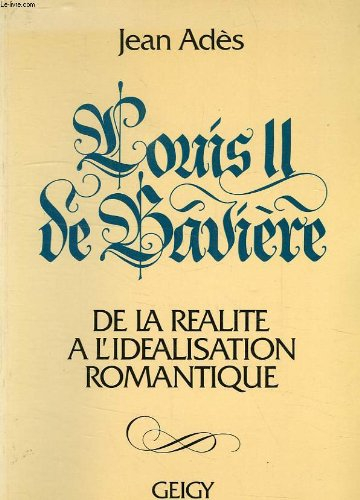 louis ii de baviere/ de la realite a l'idealisation romantique