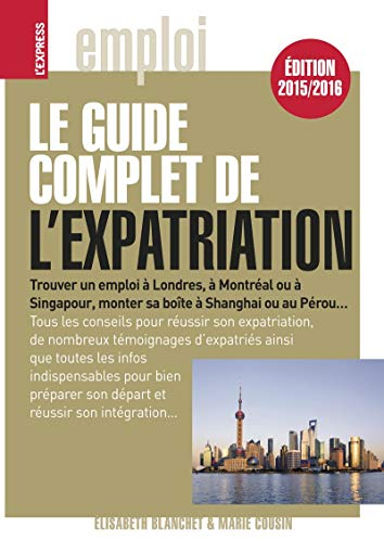 Le guide complet de l'expatriation : trouver un emploi à Londres, à Montréal ou à Singapour, monter 