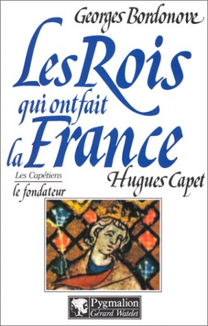 Les Rois qui ont fait la France : les Capétiens. Vol. 4. Hugues Capet : le fondateur