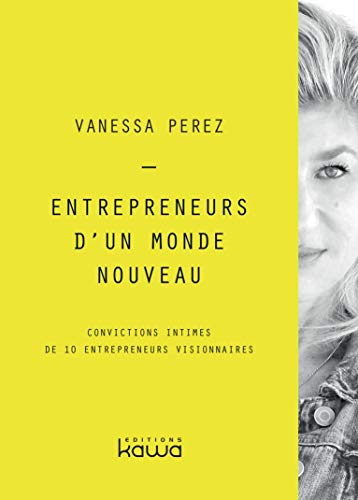 Entrepreneurs d'un monde nouveau : convictions intimes de 10 entrepreneurs visionnaires