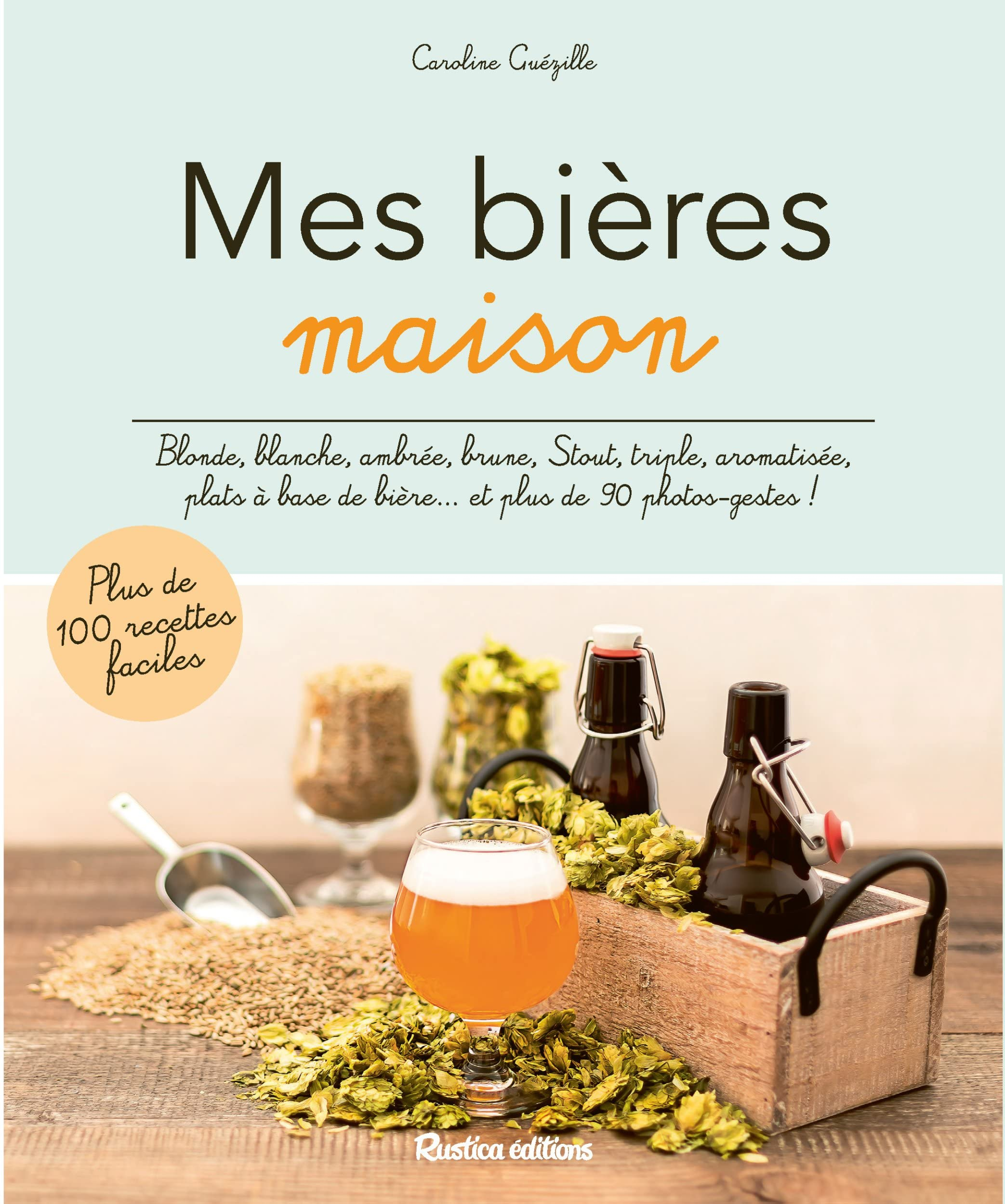 Mes bières maison : blonde, blanche, ambrée, brune, stout, triple, aromatisée, plats à base de bière