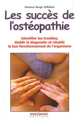 Les succès de l'ostéopathie : identifier les troubles, établir le diagnostic et rétablir le bon fonc