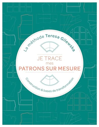 Je trace mes patrons sur mesure : la méthode Teresa Gilewska : construction & bases de transformatio