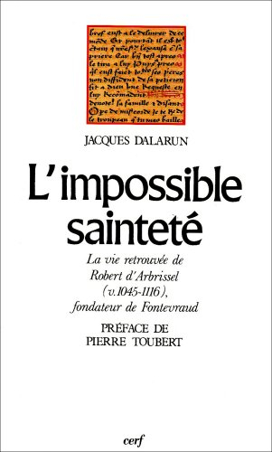 L'Impossible sainteté : la vie retrouvée de Robert d'Arbrissel (1045-1116) fondateur de Fontevraud