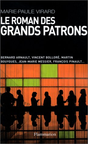 Le roman des grands patrons : Bernard Arnault, Vincent Bolloré, Martin Bouygues, Jean-Marie Messier,