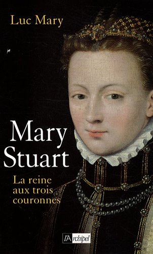 Mary Stuart : la reine aux trois couronnes