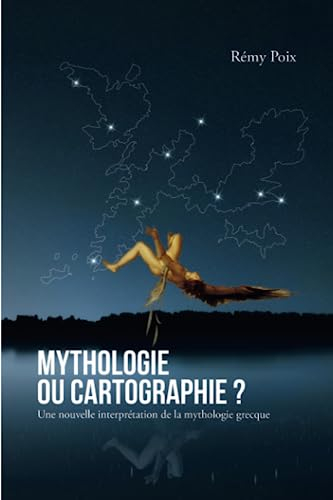 Mythologie, ou cartographie ?: Une nouvelle interprétation de la mythologie grecque