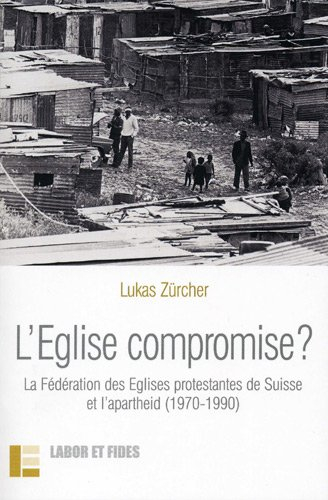 L'Eglise compromise ? : la Fédération des Eglises protestantes de Suisse et l'apartheid (1970-1990)