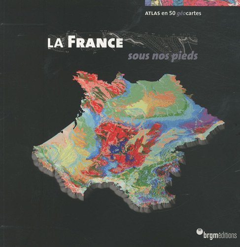 La France sous nos pieds : atlas en 50 géocartes : 50 cartes pour mieux comprendre les enjeux de dem