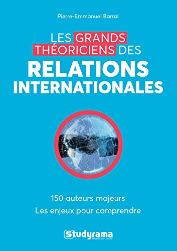 Les grands théoriciens des relations internationales : 130 auteurs majeurs, les enjeux pour comprend