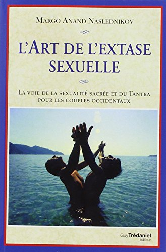 L'art de l'extase sexuelle : la voie de la sexualité sacrée et du tantra pour les couples occidentau