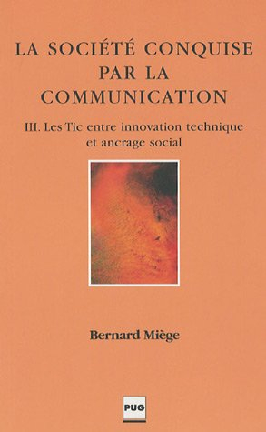 La société conquise par la communication. Vol. 3. Les TIC entre innovation technique et ancrage soci