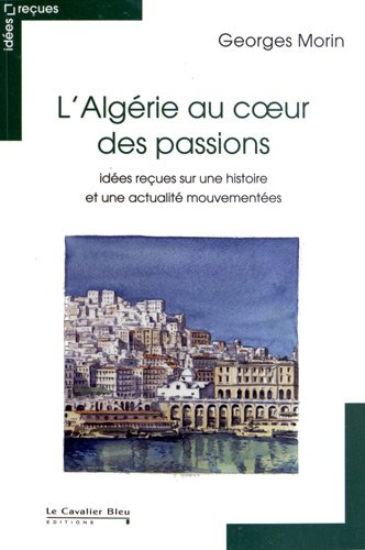 L'Algérie au cœur des passions : idées reçues sur une histoire et une actualité mouvementées
