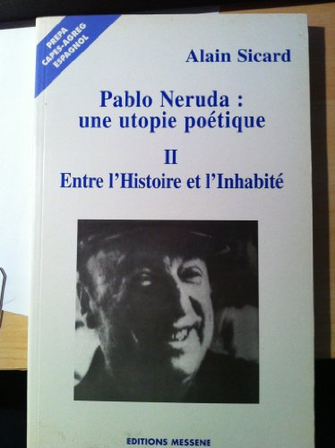 Pablo Neruda, une utopie poétique. Volume 2, Entre l'Histoire et l'Inhabité