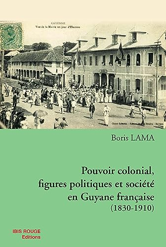 Pouvoir colonial, figures politiques et société en Guyane française 1830-1910