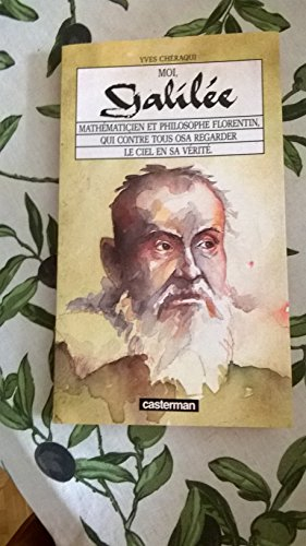 Moi, Galilée : mathématicien et philosophe florentin, qui contre tous osa regarder le ciel en sa vér
