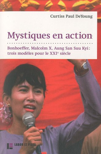 Mystiques en action : Dietrich Bonhoeffer, Malcolm X, Aung San Suu Kyi : trois modèles pour le XXIe 